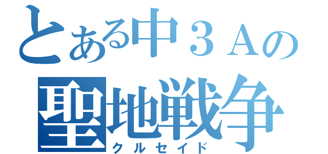 とある中３Ａの聖地戦争（クルセイド）