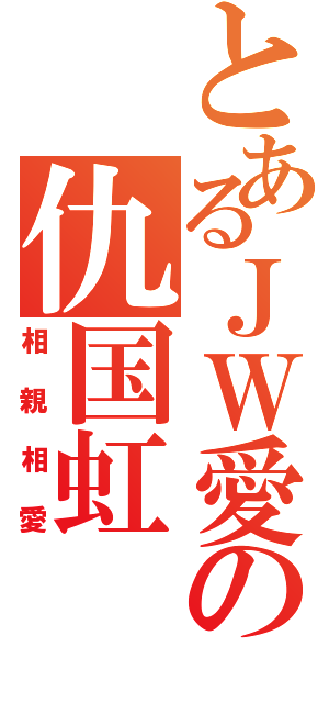 とあるＪＷ愛の仇国虹（相親相愛）