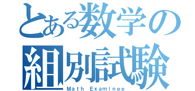 とある数学の組別試験（Ｍａｔｈ Ｅｘａｍｉｎｅｅ）