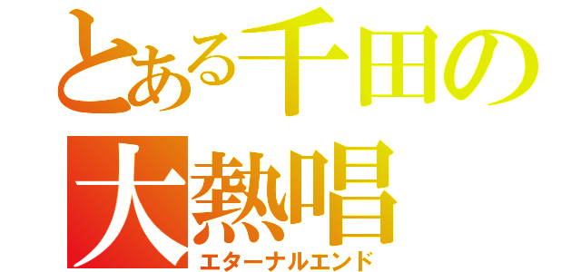 とある千田の大熱唱（エターナルエンド）