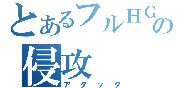 とあるフルＨＧの侵攻（アタック）