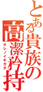 とある貴族の高潔矜持（オレノイキカタ）