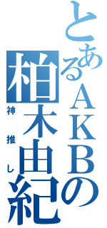 とあるＡＫＢの柏木由紀（神推し）