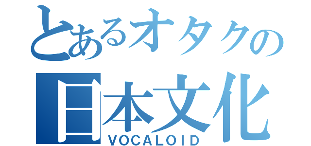 とあるオタクの日本文化（ＶＯＣＡＬＯＩＤ）