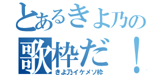 とあるきよ乃の歌枠だ！（きよ乃イケメソ枠）