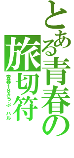 とある青春の旅切符（青春１８きっぷ　ハル）