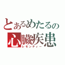 とあるめたるの心臓疾患（レモンティー）