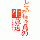 とある焼き鳥の生放送Ⅱ（クサヤキックス）