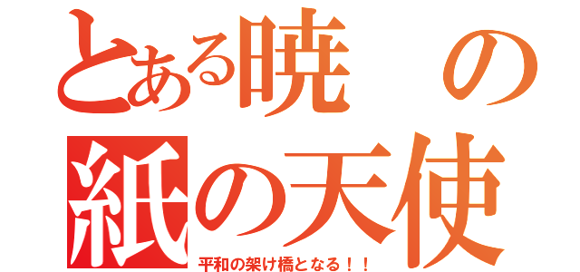 とある暁の紙の天使（平和の架け橋となる！！）