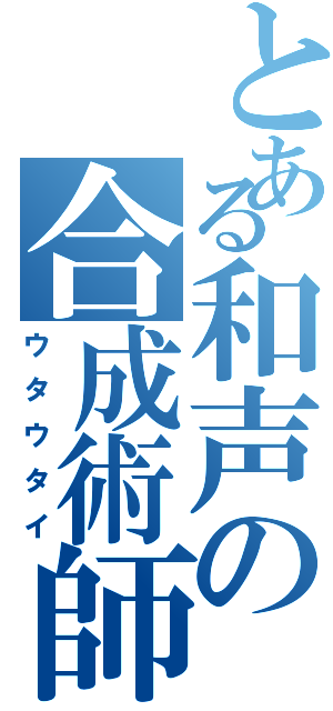 とある和声の合成術師（ウタウタイ）