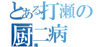 とある打瀬の厨二病（俺）