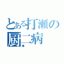 とある打瀬の厨二病（俺）