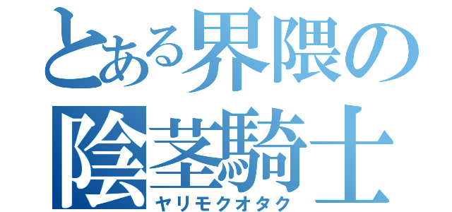 とある界隈の陰茎騎士団（ヤリモクオタク）