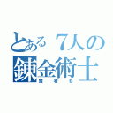 とある７人の錬金術士（賢者も）