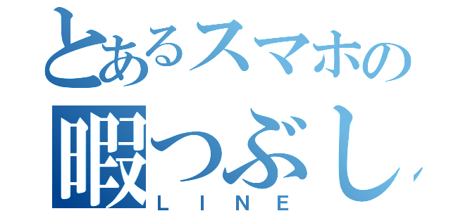 とあるスマホの暇つぶし（ＬＩＮＥ）