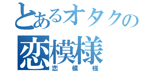 とあるオタクの恋模様（恋模様）