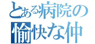 とある病院の愉快な仲間たち（）