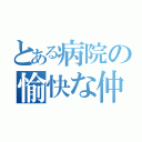 とある病院の愉快な仲間たち（）