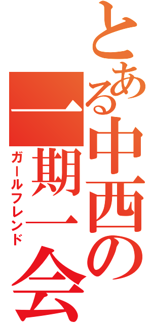 とある中西の一期一会（ガールフレンド）