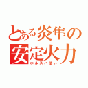 とある炎隼の安定火力（ホルスパ使い）