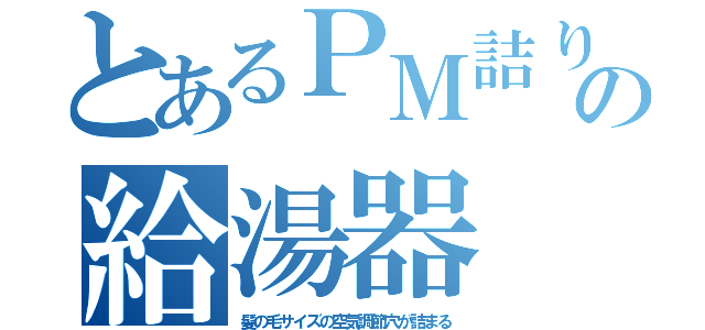 とあるＰＭ詰りの給湯器（髪の毛サイズの空気調節穴が詰まる）