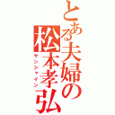 とある夫婦の松本孝弘（サンシャイン）