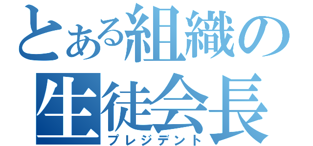 とある組織の生徒会長（プレジデント）