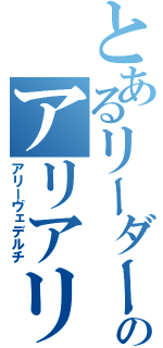 とあるリーダーのアリアリアリ（アリーヴェデルチ）