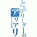 とあるリーダーのアリアリアリ（アリーヴェデルチ）