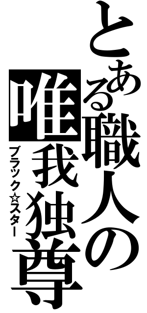 とある職人の唯我独尊（ブラック☆スター）