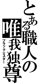 とある職人の唯我独尊（ブラック☆スター）