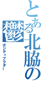 とある北脇の鬱（ポジティブクター）