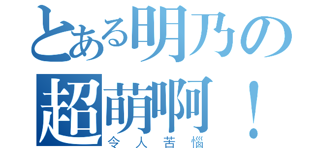 とある明乃の超萌啊！！（令人苦惱）