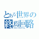 とある世界の終焉回路（ラストプログラム）