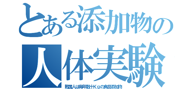 とある添加物の人体実験（敗国人は毎年数十Ｋｇの食品添加物）