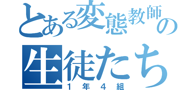 とある変態教師の生徒たち（１年４組）