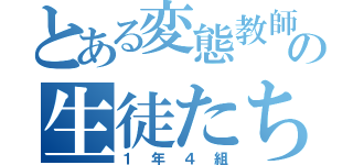 とある変態教師の生徒たち（１年４組）