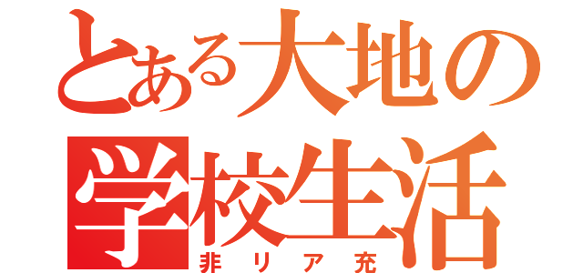 とある大地の学校生活（非リア充）