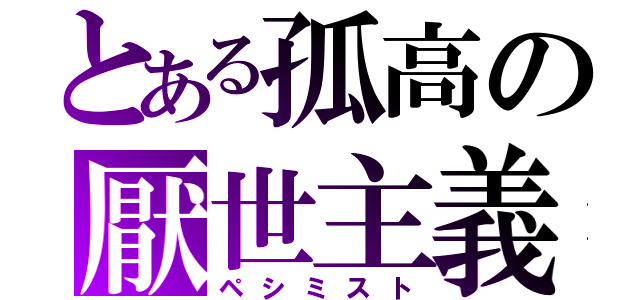 とある孤高の厭世主義（ペシミスト）