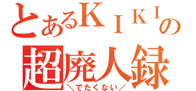 とあるＫＩＫＩの超廃人録（＼でたくない／）