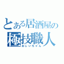 とある居酒屋の極技職人（おじいちゃん）