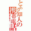 とある知人の携帯電話（勝手に触るな！！）