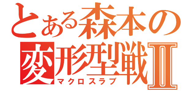 とある森本の変形型戦闘機Ⅱ（マクロスラブ）