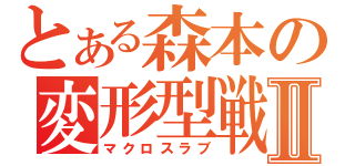 とある森本の変形型戦闘機Ⅱ（マクロスラブ）