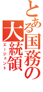 とある国務の大統領（エージェント）