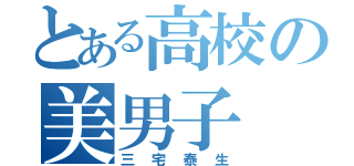 とある高校の美男子（三宅泰生）