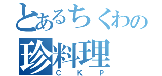 とあるちくわの珍料理（ＣＫＰ）