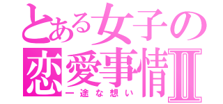 とある女子の恋愛事情Ⅱ（一途な想い）