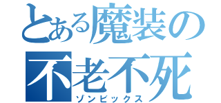 とある魔装の不老不死（ゾンビックス）