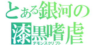 とある銀河の漆黒嗜虐（デモンスクリプト）